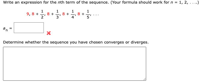 Write an expression for the nth term of the sequence. (Your formula should work for n = 1, 2,
..)
1
1
8+ 8+
1
9,8 +
8+
X
Determine whether the sequence you have chosen converges or diverges.