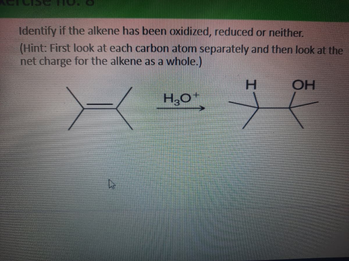 Identify if the alkene has been oxidized, reduced or neither.
(Hint: First look at each carbon atom separately and then look at the
net charge for the alkene as a whole.)
H.
OH
