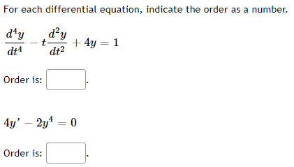 For each differential equation, indicate the order as a number.
d¹y
dt4
t
Order is:
d²y
dt²
Order is:
+ 4y = 1
4y' - 2y¹ = 0