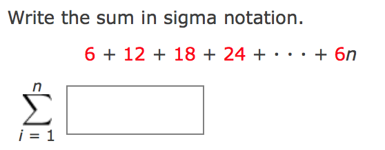 Write the sum in sigma notation.
6 + 12 + 18 + 24 + •.. + 6n
i = 1
