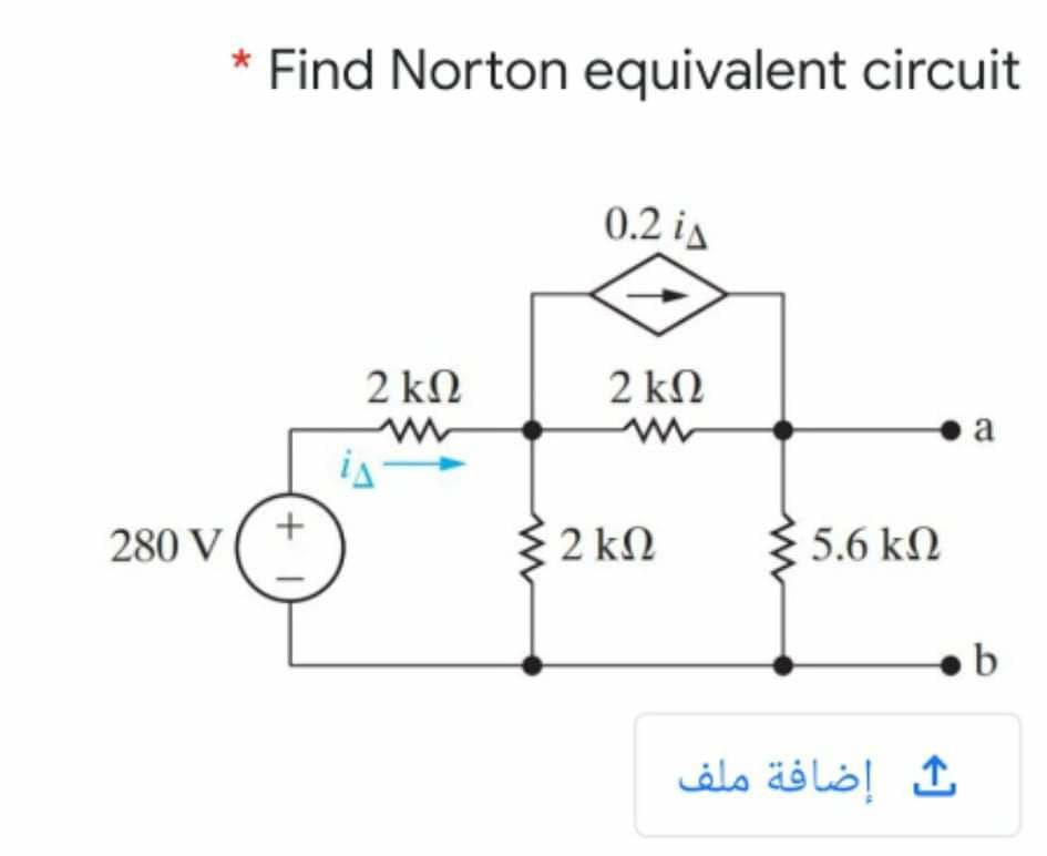* Find Norton equivalent circuit
0.2 ia
2 kN
2 ΚΩ
a
is
280 V
2 ΚΩ
5.6 kN
إضافة ملف
+ I
