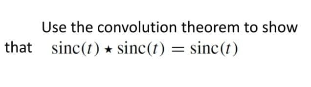that
Use the convolution theorem to show
sinc(t) sinc(t) = sinc(t)
★