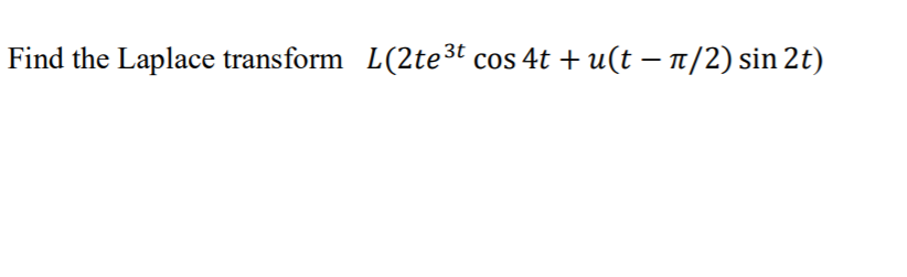 Find the Laplace transform L(2te3t cos 4t + u(t – 1/2) sin 2t)
