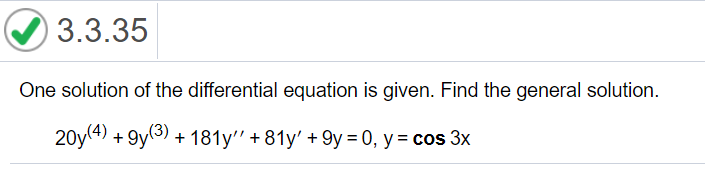 3.3.35
One solution of the differential equation is given. Find the general solution.
20y(4) + 9y(3) + 181y" + 81y' + 9y = 0, y = cos 3x
