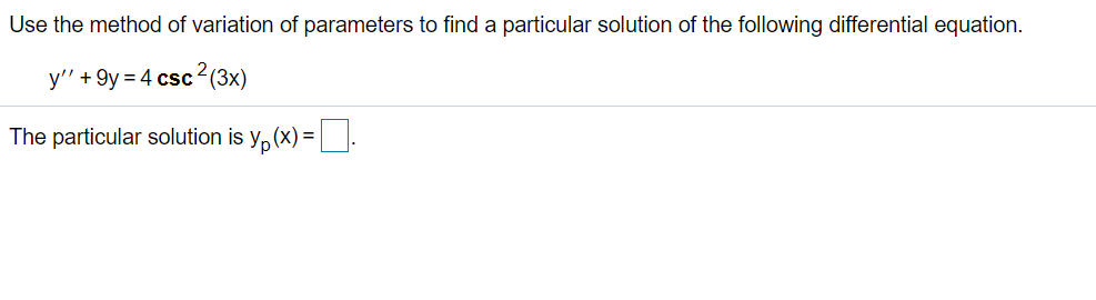 Use the method of variation of parameters to find a particular solution of the following differential equation.
y" + 9y = 4 csc2(3x)
The particular solution is y, (x) =.
