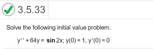 3.5.33
Solve the following initial value problem.
y" + 64y = sin 2x; y(0) = 1, y'(0) = 0
%3D

