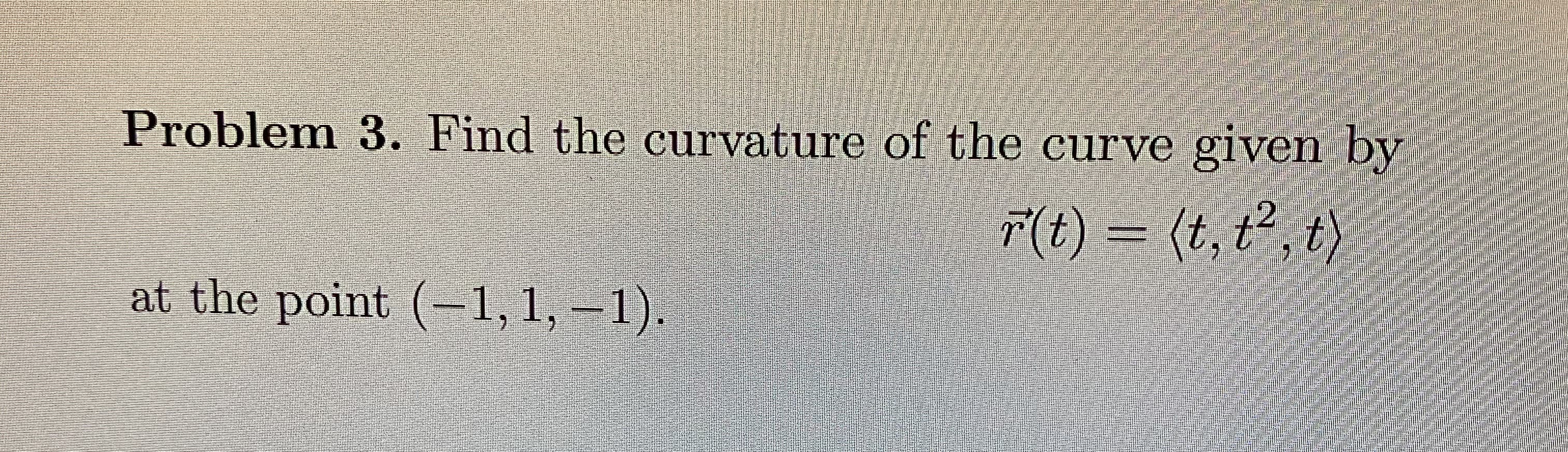 Problem 3. Find the curvature of the curve given
(t).
at the point ( LD
