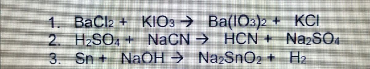 1. BaCl2 + KIO3 →
2. H2SO, + NACN HCN + NazSOA
3. Sn + NaOH NazSnO2 + H2
Ba(IO3)2 + KCI
