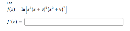 Let
f(=) = In[r*(s + 8)*(z° + 8)*]
f'(x) =
