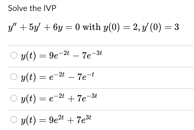 Solve the IVP
y' + 5y + 6y = 0 with y(0) = 2, y' (0) = 3
y(t) = 9e-2t – 7e-3t
O y(t) = e-2t – 7e-t
y(t) = e
-2t
+ 7e-3t
O y(t)
= 9e2t + 7e3t
