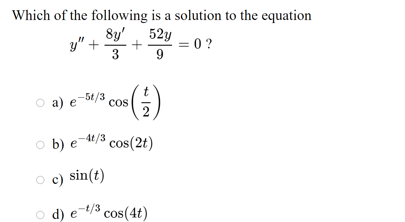 Which of the following is a solution to the equation
8y'
y" +
3
52y
= 0 ?
а) е
t
-5t/3
COS
b) e-4t/3
cos(2t)
O c) sin(t)
e-t/3 cos(4t)
