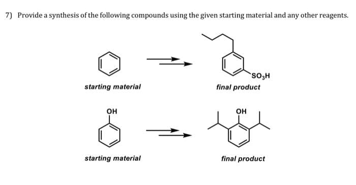 7) Provide a synthesis of the following compounds using the given starting material and any other reagents.
so,H
starting material
final product
он
он
starting material
final product
