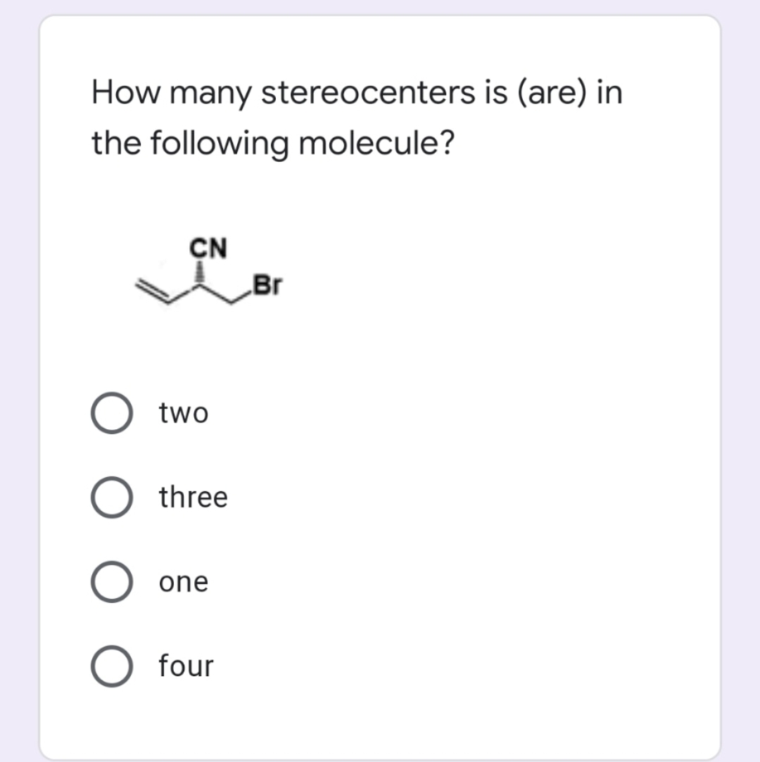 How many stereocenters is (are) in
the following molecule?
CN
Br
two
three
one
four
