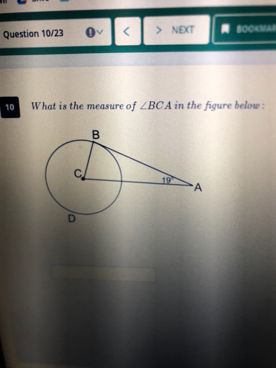 Question 10/23
> NEXT
A BOOKMAE
10
W hat is the measure of ZBCA in the figure below:
19
