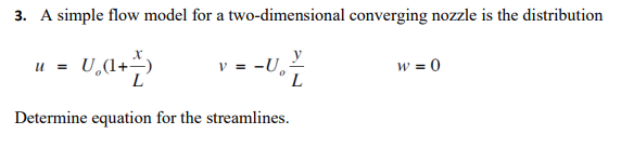 3. A simple flow model for a two-dimensional converging nozzle is the distribution
U,(1+
v = -U,
L
w = 0
Determine equation for the streamlines.
