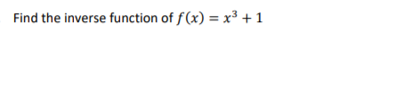 Find the inverse function of f(x) = x³ +1
