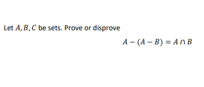 Let A, B,C be sets. Prove or disprove
А — (А — В) %3D AnВ
