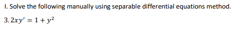 I. Solve the following manually using separable differential equations method.
3.2xy' = 1+ y?
