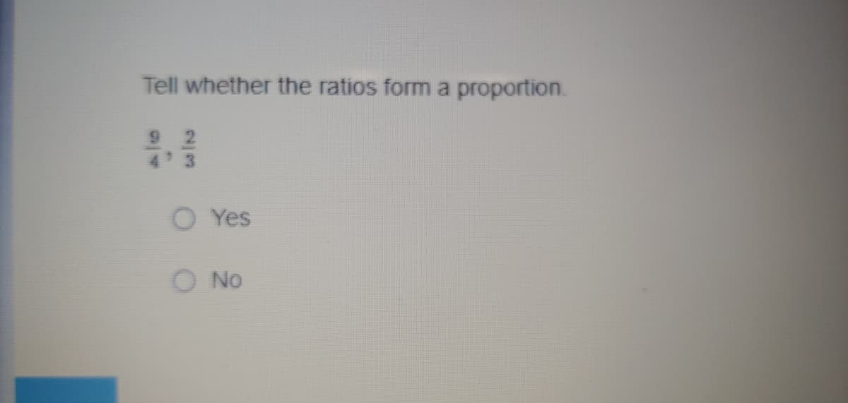 Tell whether the ratios form a proportion.
9 2
4 3
O Yes
O No
