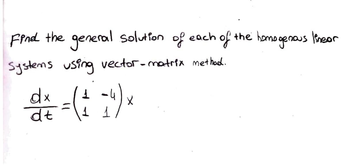 Fend the general solutfon of each of the hamo ge naus lineor
Systems using vector-matrtx method.
1 -4
dx
dt

