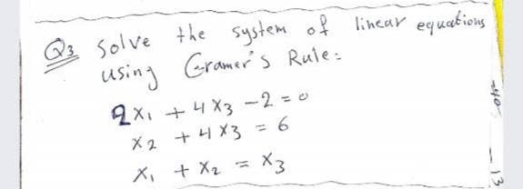 Q2 Solve the system of lincar equations
using Gramer's Ruie:
2X1 + 4 X3 -2 = 0
X2 + 4 X3 = 6
X, + X2 =
= X3
