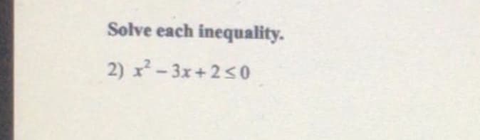 Solve each inequality.
2) x- 3x+2<0
