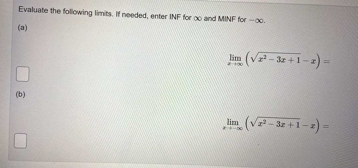 Evaluate the following limits. If needed, enter INF for o and MINF for -o.
(а)
lim (v2² - 3x + 1 – æ
² - 32 +1- a) =
x→∞
(b)
im (va?
3x +1- a) =
li
x→-∞
2)
