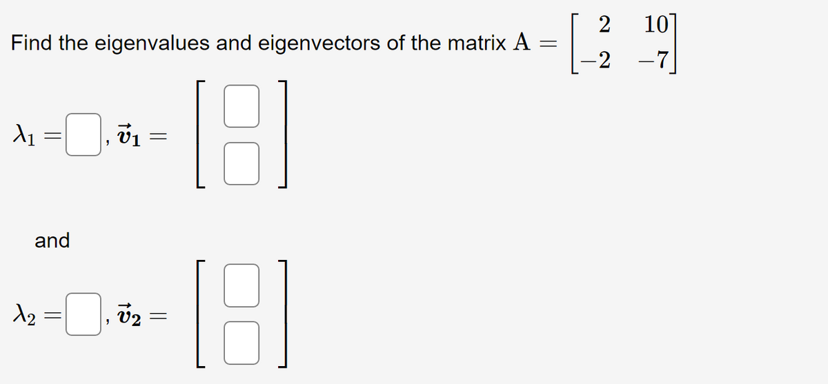 2
10]
Find the eigenvalues and eigenvectors of the matrix A
2
-7
v1
and
d2 =, 02 =
||
