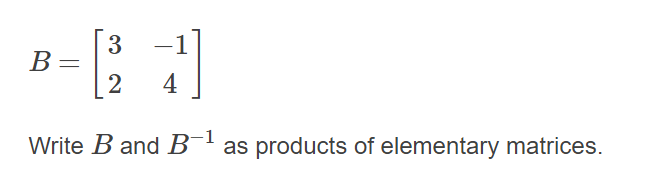 3
B=
4
Write B and B¯'as products of elementary matrices.
