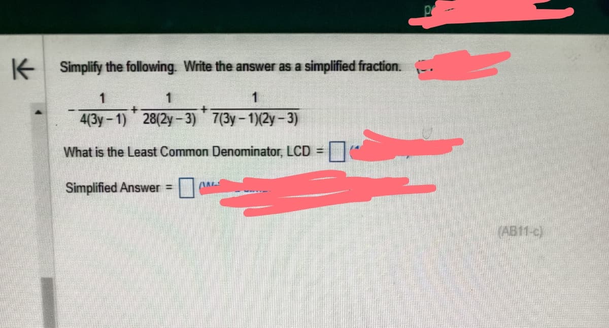 K
Simplify the following. Write the answer as a simplified fraction.
1
1
4(3y-1) 28(2y-3) 7(3y-1)(2y-3)
What is the Least Common Denominator, LCD =
+
Simplified Answer =
ANL