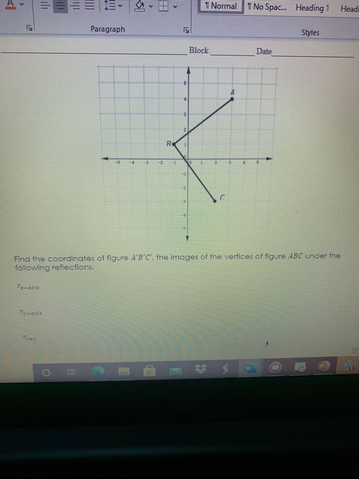 1 Normal 1 No Spac... Heading 1
Paragraph
Styles
Block
Date
4.
R.
Find the coordinates of figure A'B'C', the images of the vertices of figure ABC under the
following reflections.
回 C直
