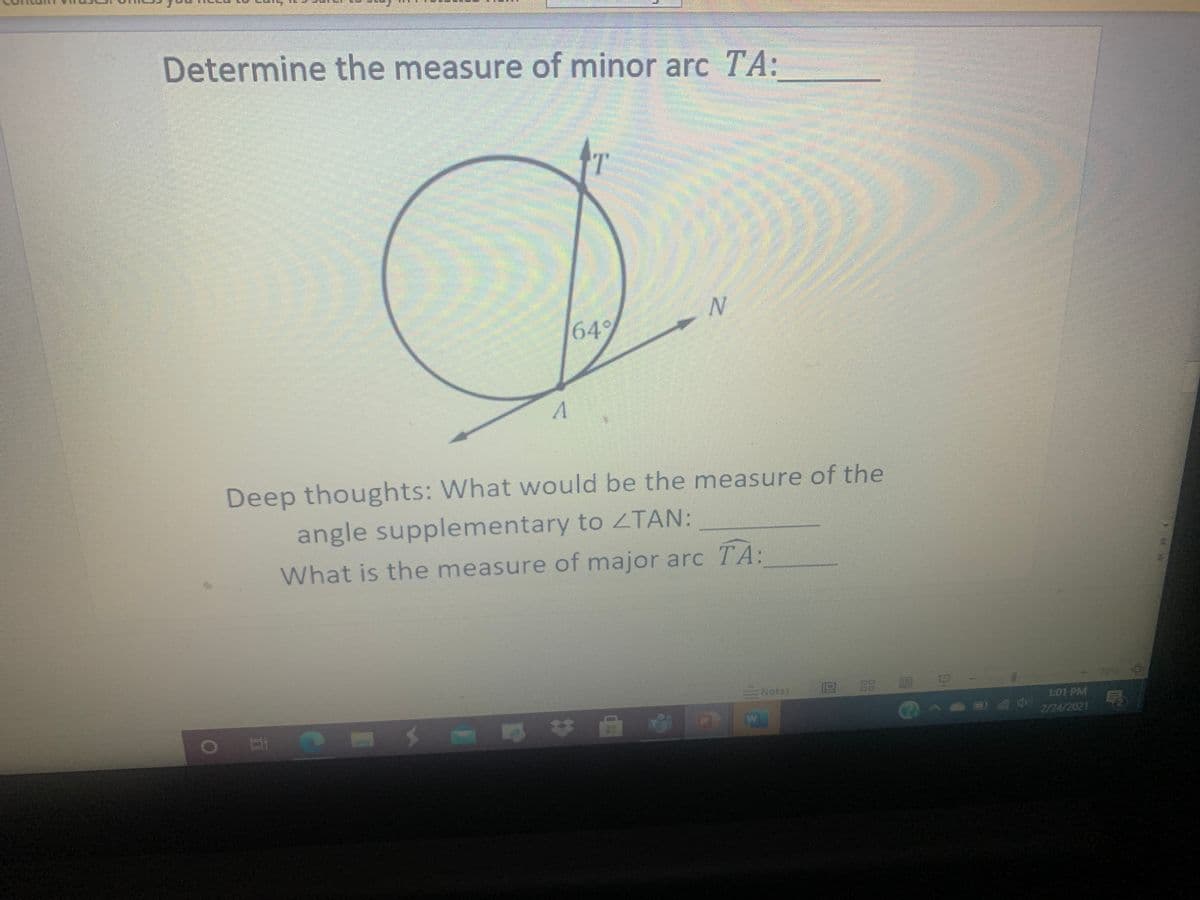 Determine the measure of minor arc TA:
649
Deep thoughts: What would be the measure of the
angle supplementary to ZTAN:
What is the measure of major arc TA:
70%
Notes
88
1:01 PM
2/24/2021
