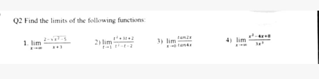 Q2 Find the limits of the following functions:
2-V-5
1. lim
2) lim
-1 -t-2
3) lim
tan2r
4) lim
-4x+8
*+3
I40 tan4x
