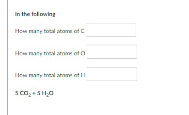 In the following
How many total atoms of C
How many total atoms of O
How many total atoms of H
5 CO, + 5 H20
