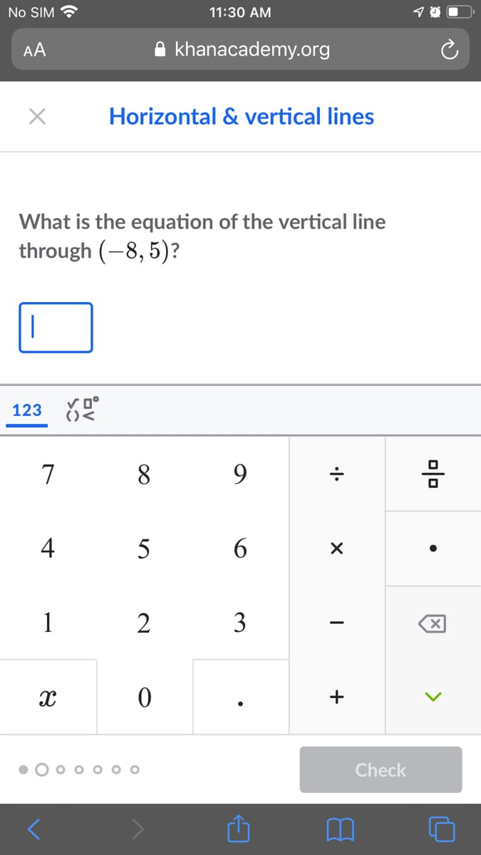 No SIM ?
11:30 AM
AA
khanacademy.org
Horizontal & vertical lines
What is the equation of the vertical line
through (-8, 5)?
123
()<
7
8.
9.
4
5
6
1
2
Check
olo
+
3.
