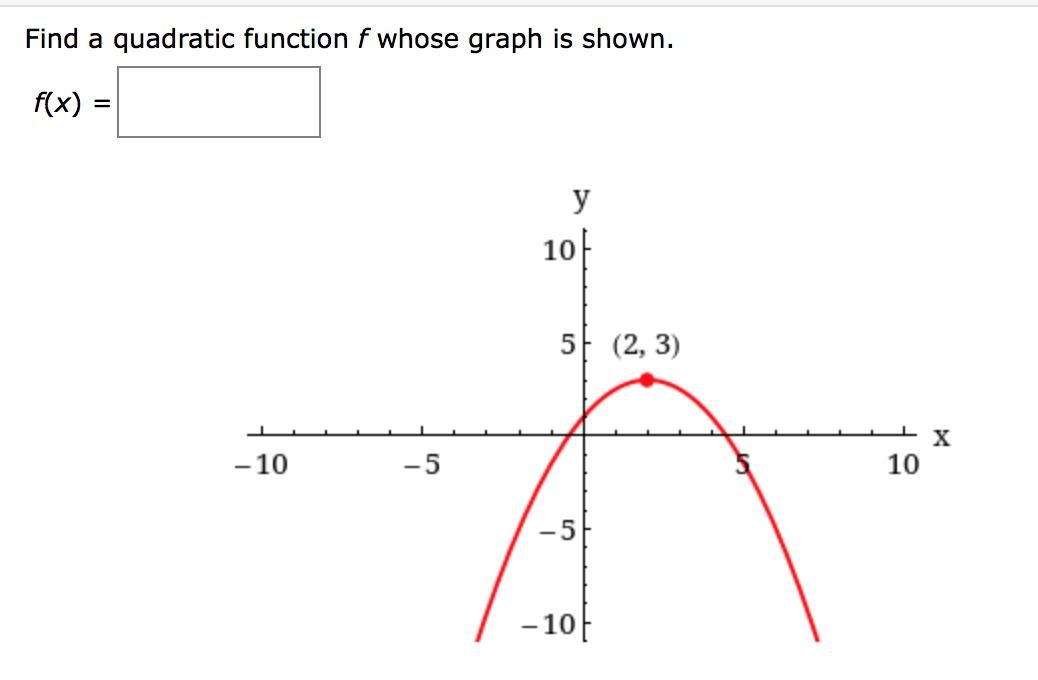 Find a quadratic function f whose graph is shown.
f(x)
y
10
5 (2, 3)
X
- 10
-5
10
-5
- 10F
