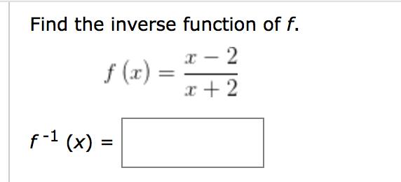 Find the inverse function of f.
x – 2
f (x) =
x + 2
-
f-1 (x) =

