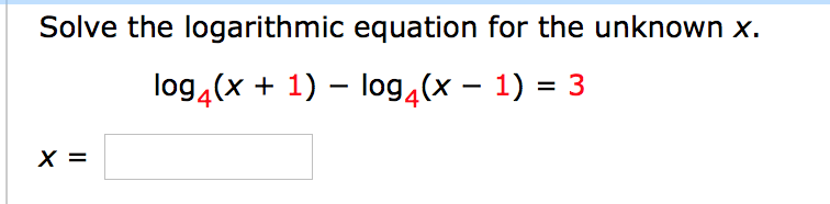 Solve the logarithmic equation for the unknown x.
log4(x + 1) – log4(x – 1) = 3
|
X =
