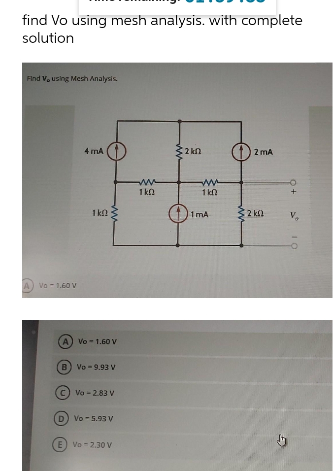 find Vo using mesh analysis. with complete
solution
Find V, using Mesh Analysis.
4 mA
32 kn
2 mA
1 kN
1 kN
1 kN
1 mA
2 kN
Vo
A) Vo = 1.60 V
A Vo 1.60 V
(B Vo = 9.93 V
C) Vo = 2.83 V
D Vo = 5.93 V
E) Vo = 2.3O V
IO
ww
