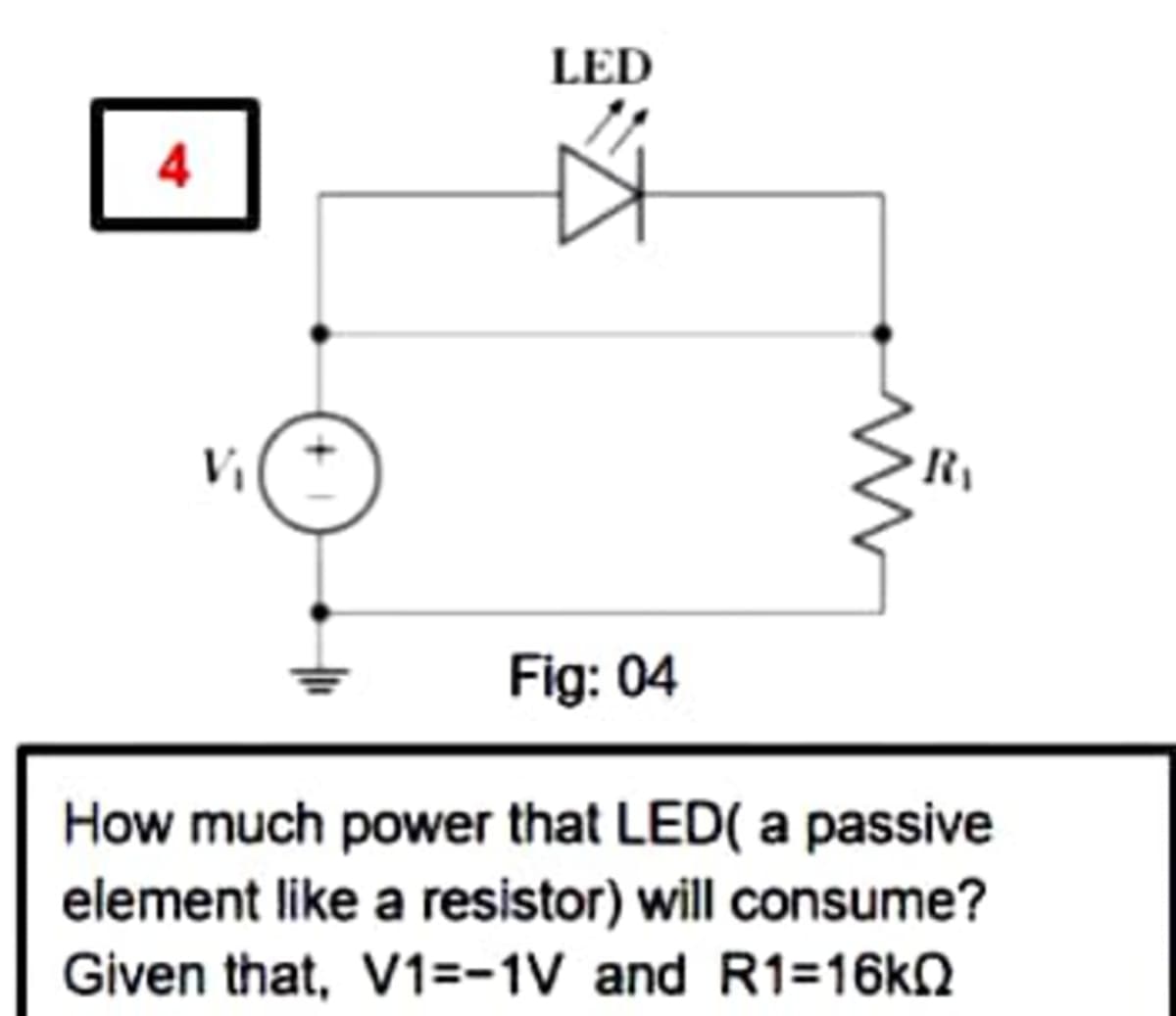 LED
4
Fig: 04
How much power that LED( a passive
element like a resistor) will consume?
Given that, V1=-1V and R1=16kN

