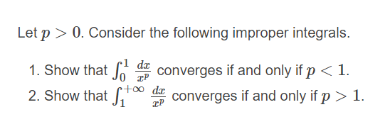Let p > 0. Consider the following improper integrals.
da
1. Show that J converges if and only if p < 1.
+00 dx
2. Show that "
converges if and only if p > 1.
