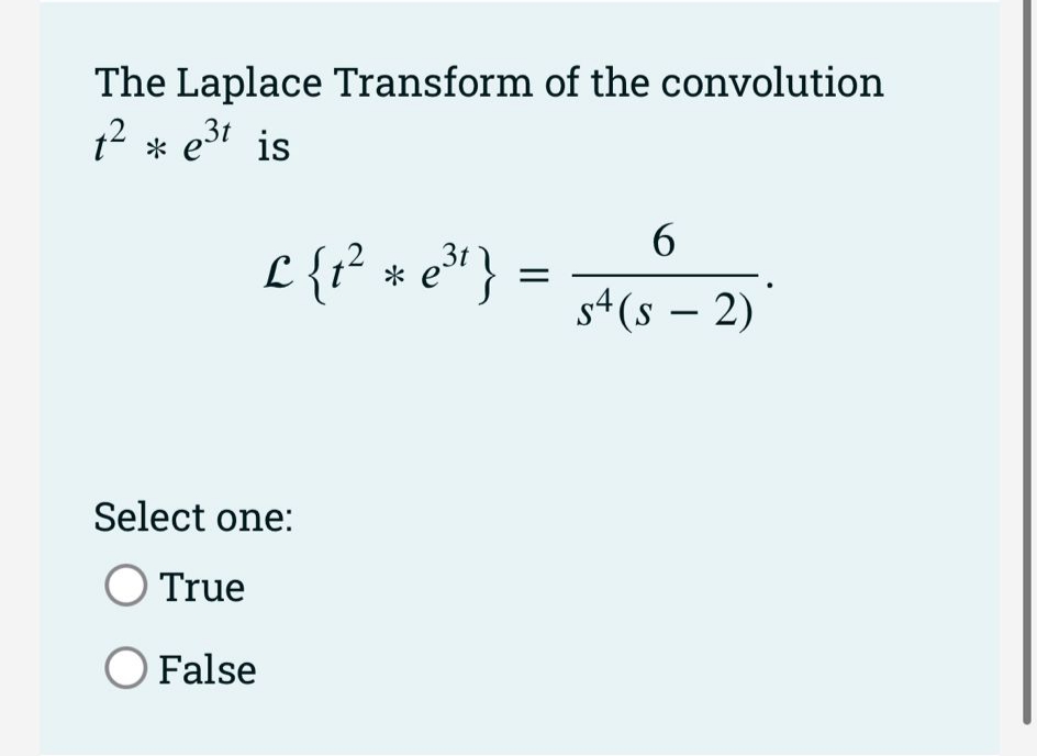 The Laplace Transform of the convolution
12 * e31 is
L {r° * e* }
3t
s4(s – 2)
Select one:
True
O False
