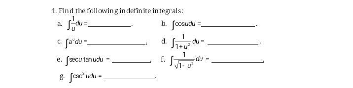 1. Find the following in definite integrals:
.1
du:
a. Go
b. fcosudu =.
c. fa'du=-
d.
du =
%3D
e. fsecu tanudu
du =
f.
g. fcsc' udu =
