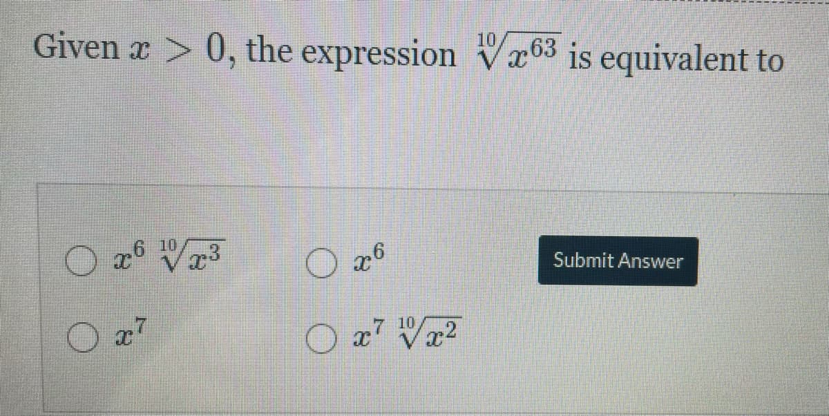 Given x > 0, the expression Vx63 is equivalent to
10,
O x6 10
23
O x6
Submit Answer
O x7 Va2
