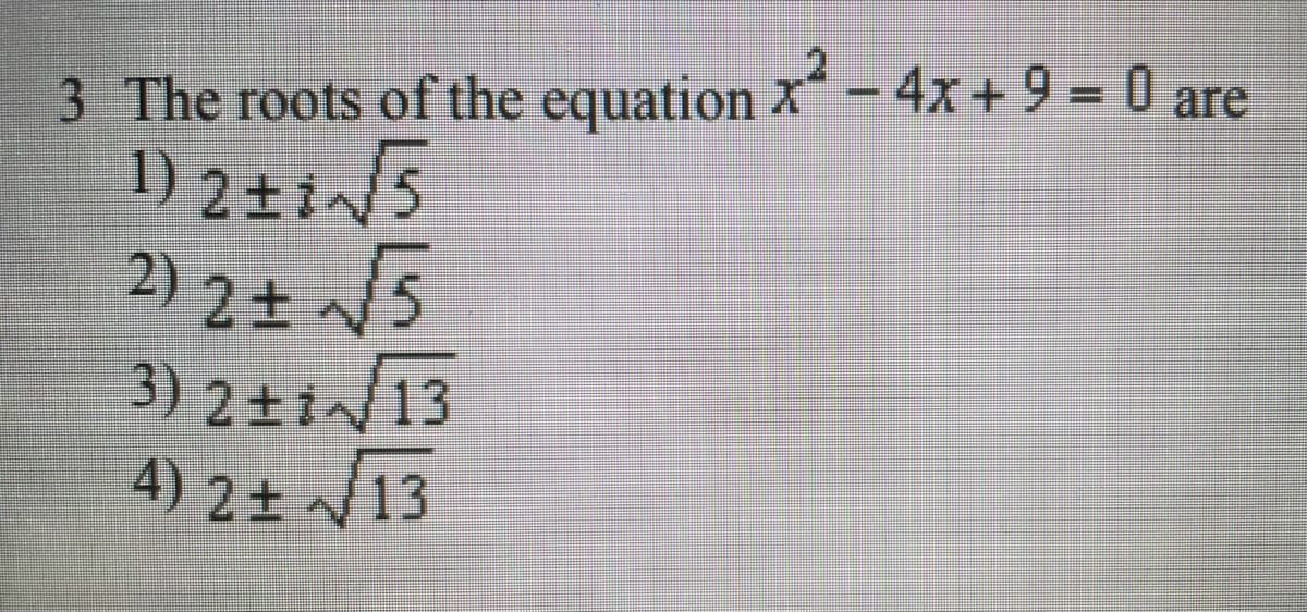 3 The roots of the equation x-4x +9 -0 are
2) 2+ /5
3) 2+1/13
4) 2 13
