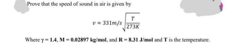 Prove that the speed of sound in air is given by
T
v = 331m/s
273K
Where y 1.4, M 0.02897 kg/mol, and R 8.31 J/mol and T is the temperature.
%3D

