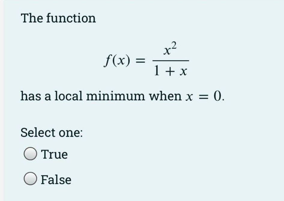 The function
x2
f(x)
1 + x
has a local minimum when x = 0.
Select one:
OTrue
O False
