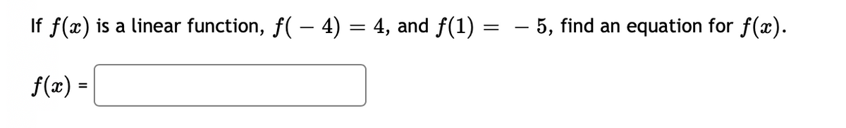 If f(x) is a linear function, f( – 4) = 4, and f(1)
- 5, find an equation for f(x).
f(x) =
