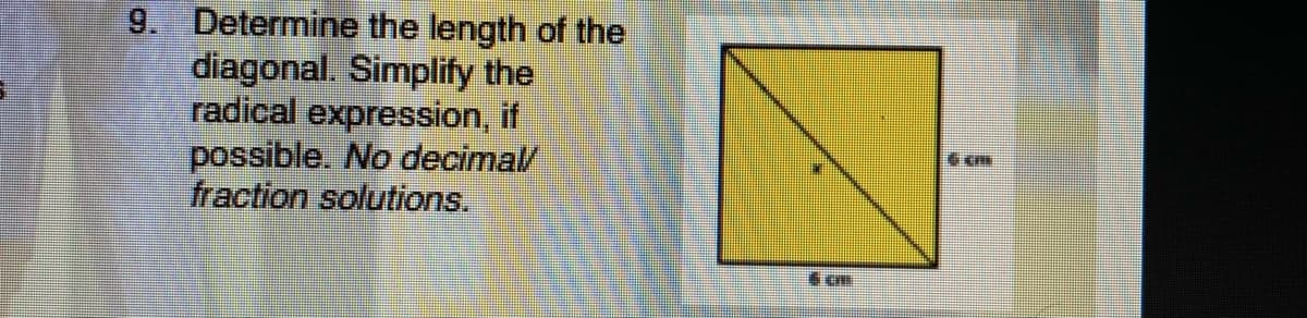 9. Determine the length of the
diagonal. Simplify the
radical expression, if
possible. No decimal/
fraction solutions.
