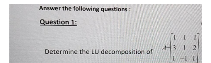 Answer the following questions :
Question 1:
1 1
A=3 1 2
Determine the LU decomposition of
1 -1 1
